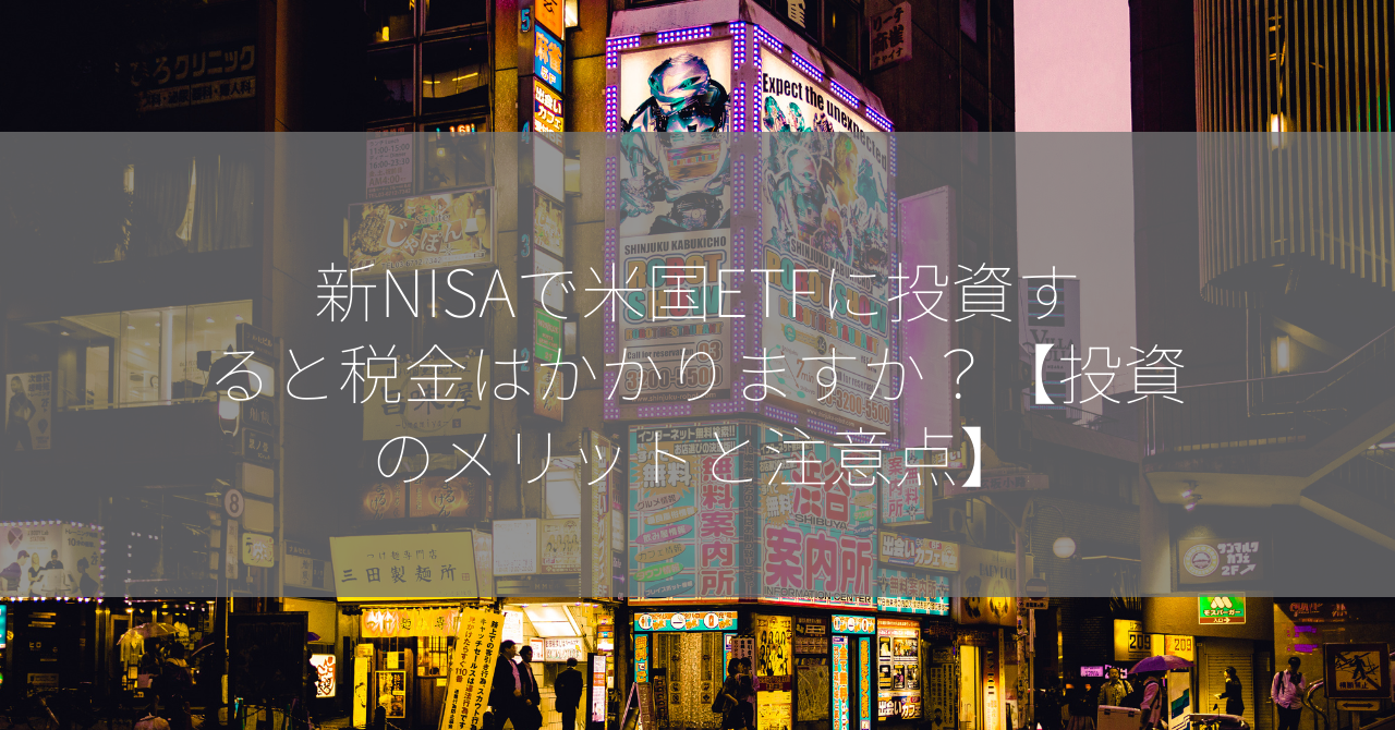 新NISAで米国ETFに投資すると税金はかかりますか？【投資のメリットと注意点】