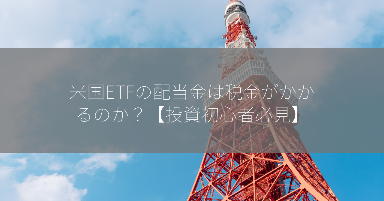 米国ETFの配当金は税金がかかるのか？【投資初心者必見】